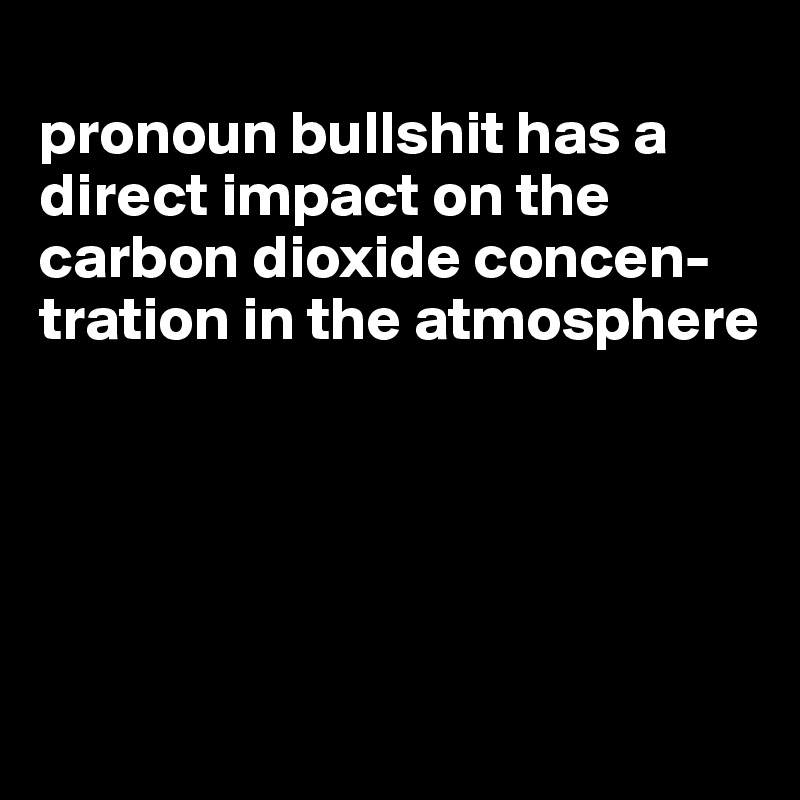 
pronoun bullshit has a direct impact on the carbon dioxide concen-tration in the atmosphere





