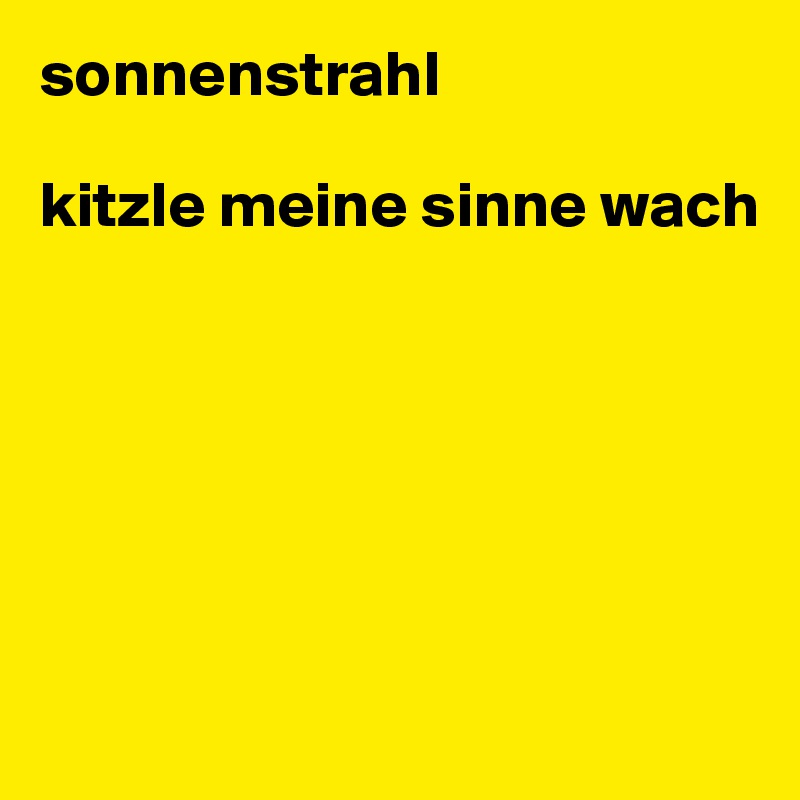 sonnenstrahl 

kitzle meine sinne wach






 