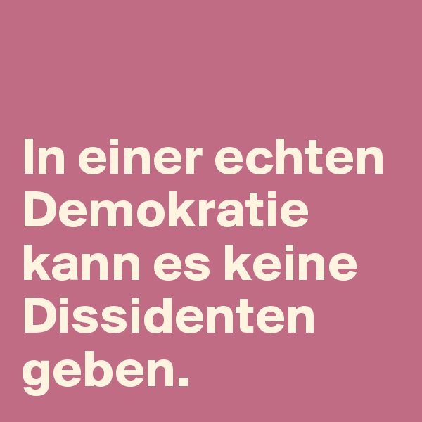 

In einer echten Demokratie kann es keine Dissidenten geben.