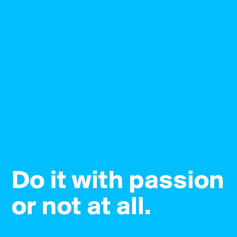 





Do it with passion
or not at all.