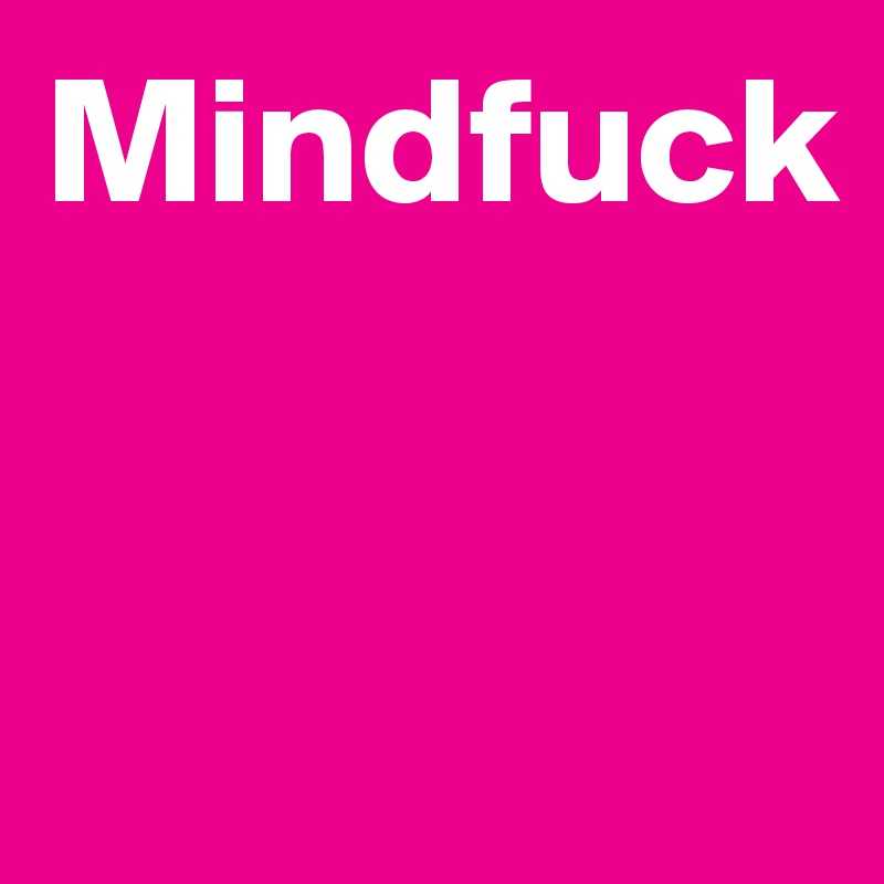Mindfuck


