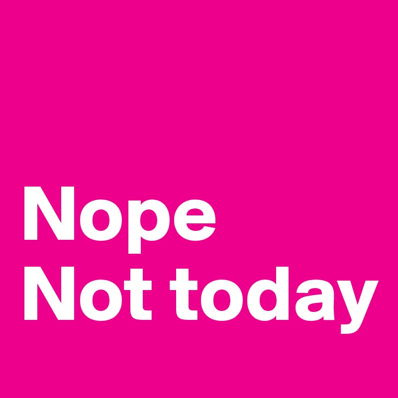

Nope
Not today