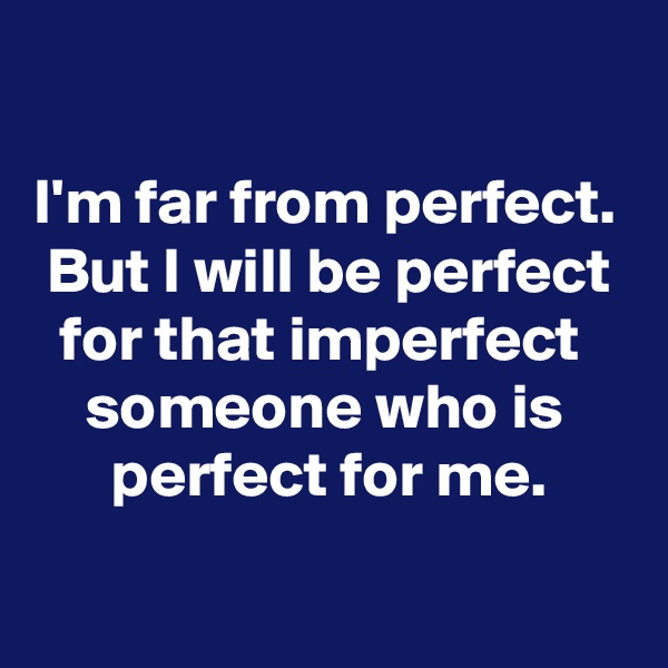 

I'm far from perfect.
 But I will be perfect
  for that imperfect
    someone who is
      perfect for me.
