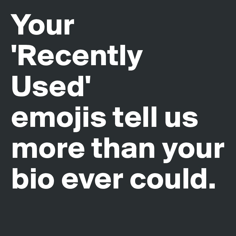 Your 
'Recently Used' 
emojis tell us more than your bio ever could. 