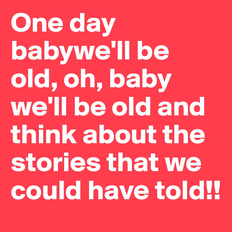 One Day Babywell Be Old Oh Baby Well Be Old And Think