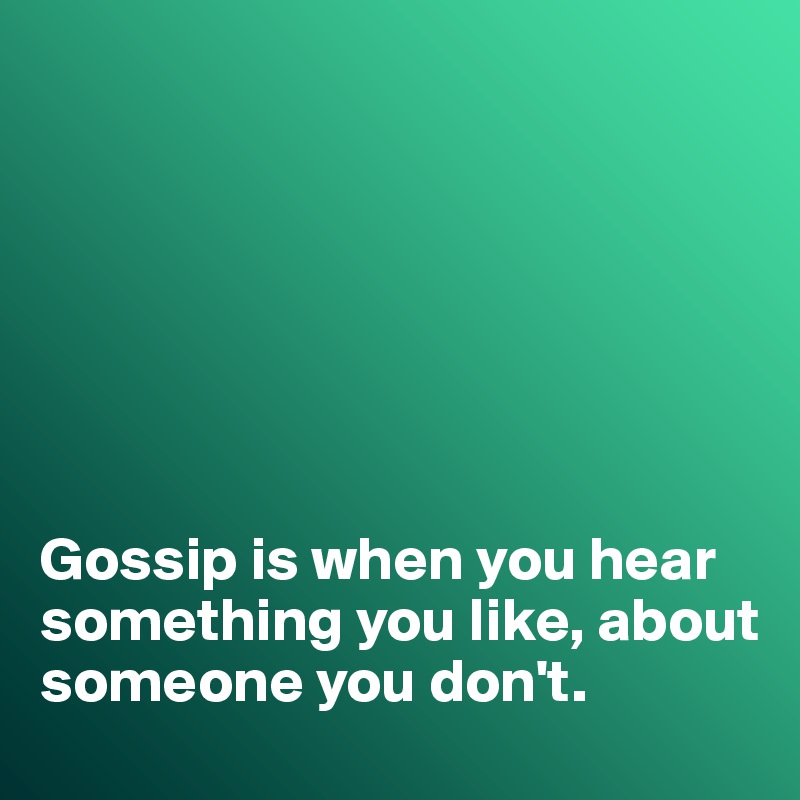 







Gossip is when you hear something you like, about someone you don't. 