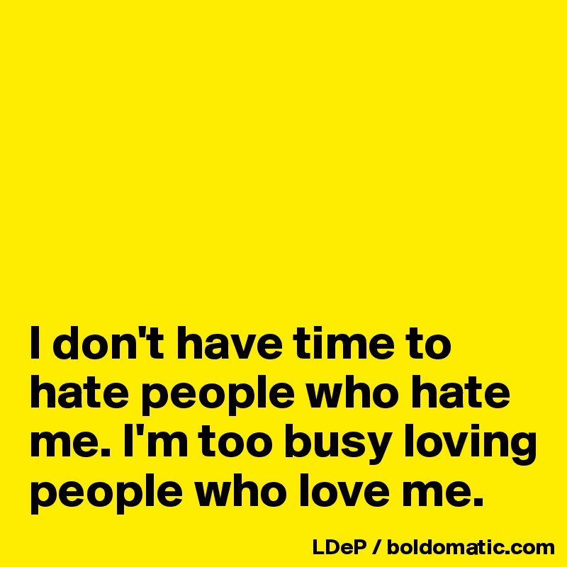 





I don't have time to hate people who hate me. I'm too busy loving  people who love me. 