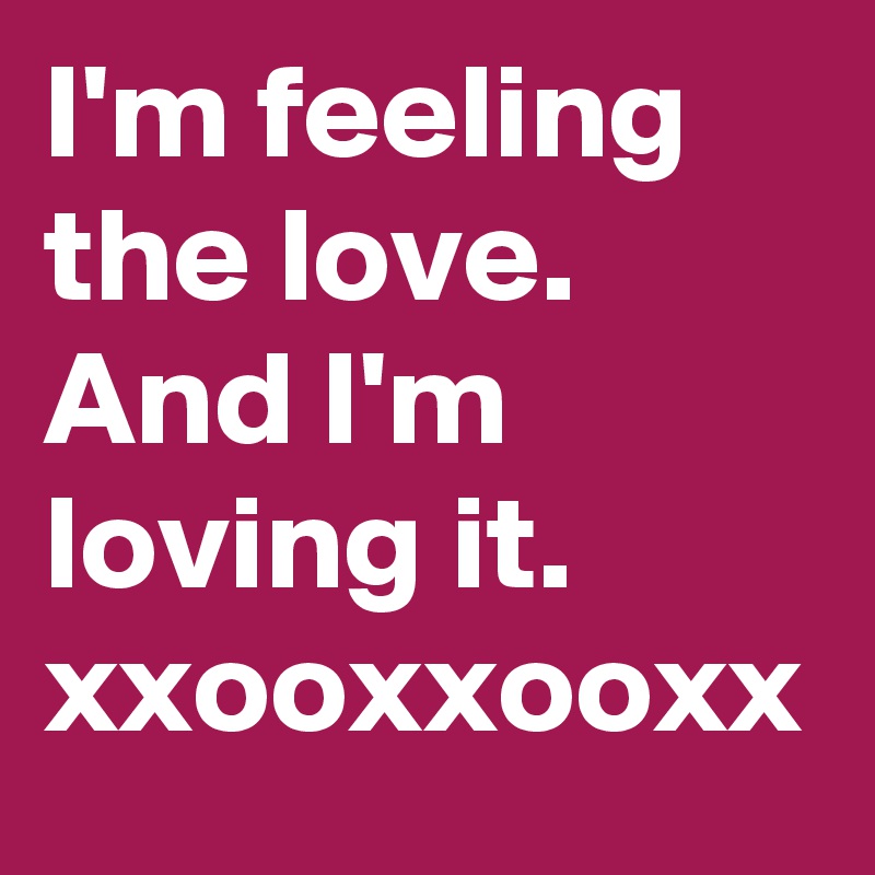 I'm feeling the love.
And I'm loving it.
xxooxxooxx