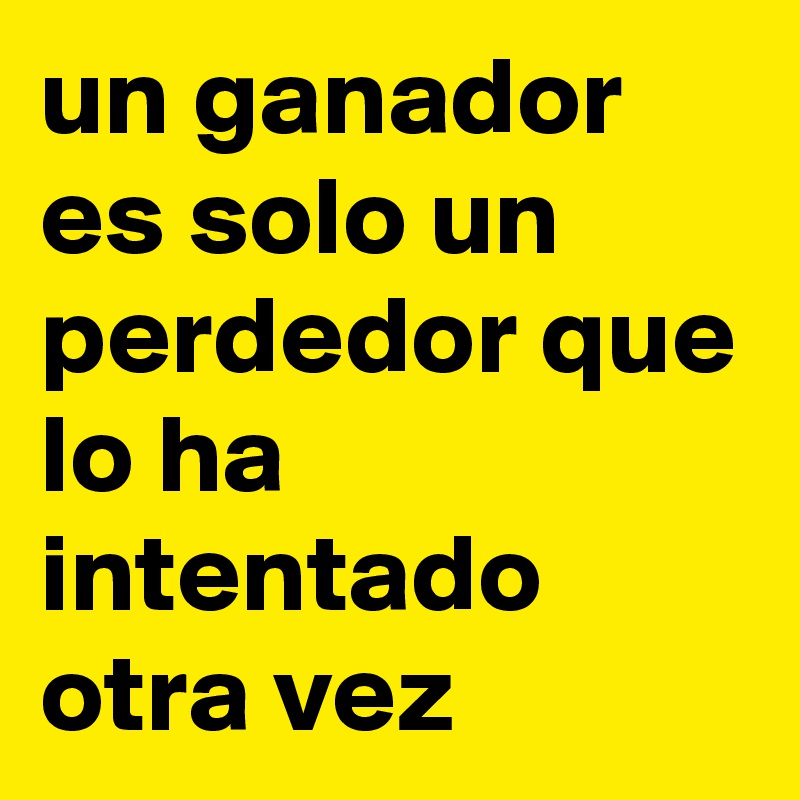 un ganador es solo un perdedor que lo ha intentado otra vez