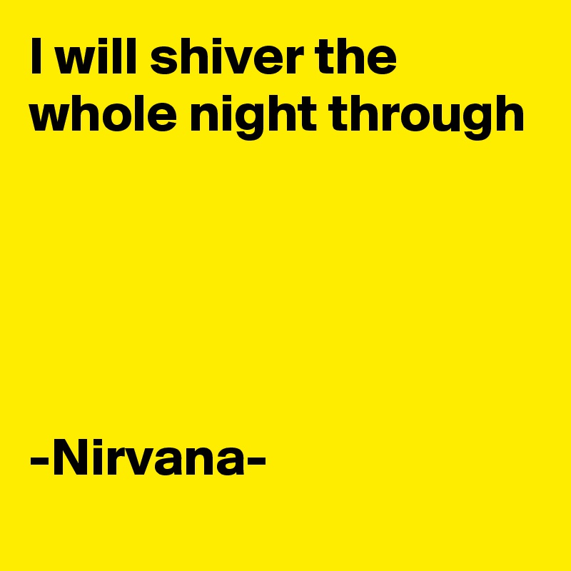 I will shiver the whole night through





-Nirvana- 