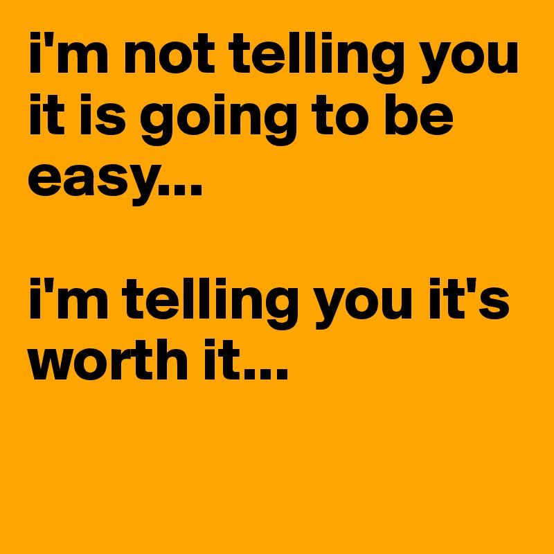 i'm not telling you it is going to be easy...

i'm telling you it's worth it...

