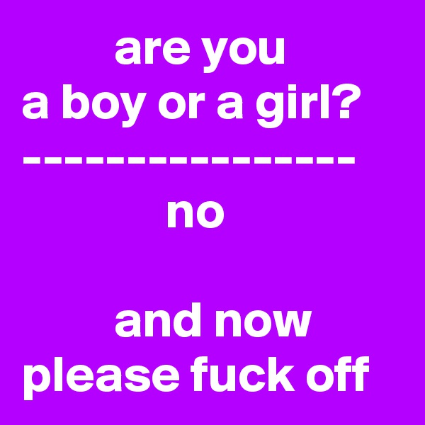          are you 
a boy or a girl?
----------------
              no

         and now 
please fuck off