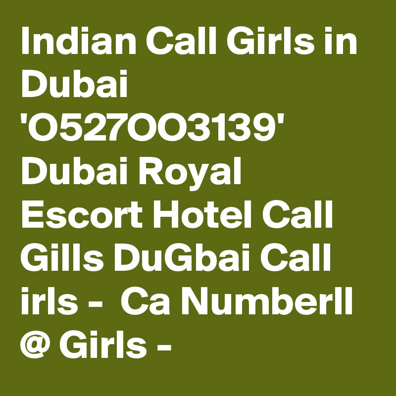 Indian Call Girls in Dubai 'O527OO3139' Dubai Royal Escort Hotel Call Gills DuGbai Call irls -  Ca Numberll @ Girls -  