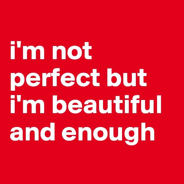 
i'm not perfect but i'm beautiful and enough
