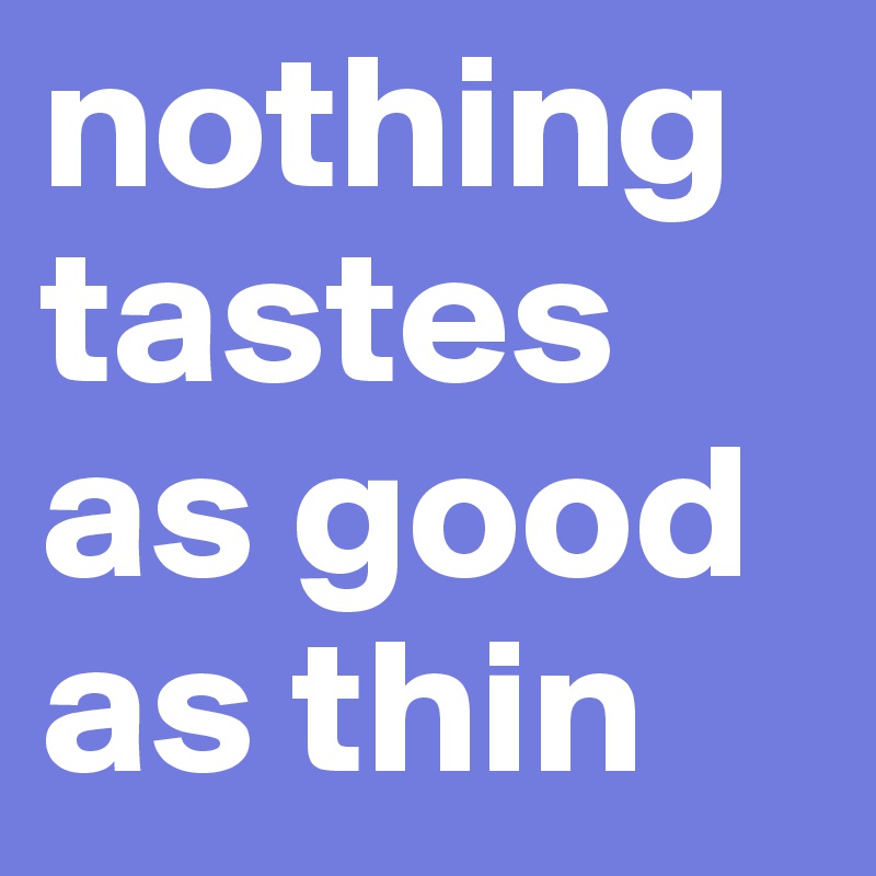 nothing tastes as good as thin