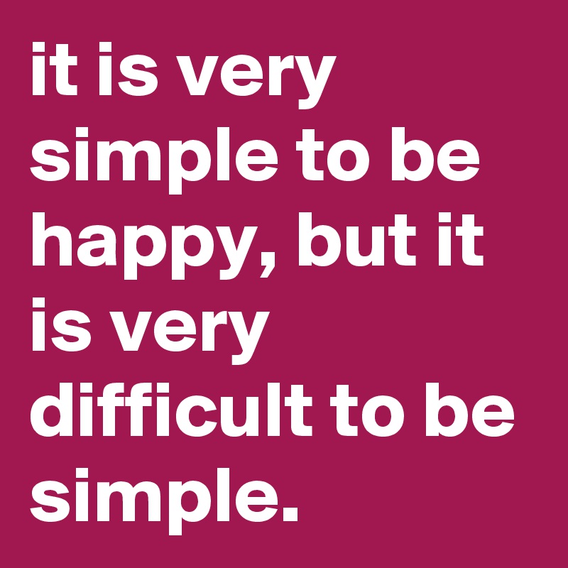 it is very simple to be happy, but it is very difficult to be simple.