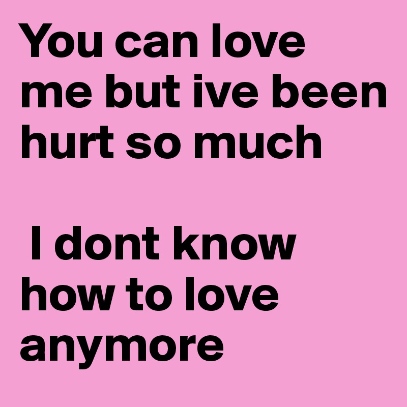 You hurt me so much but i still love you