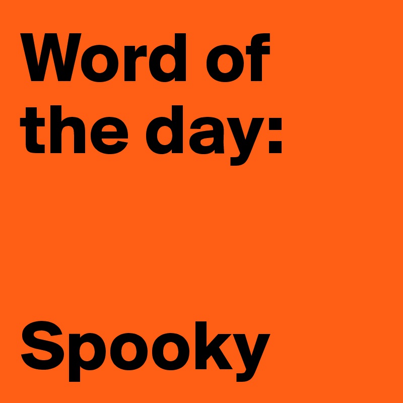 Word of
the day:


Spooky