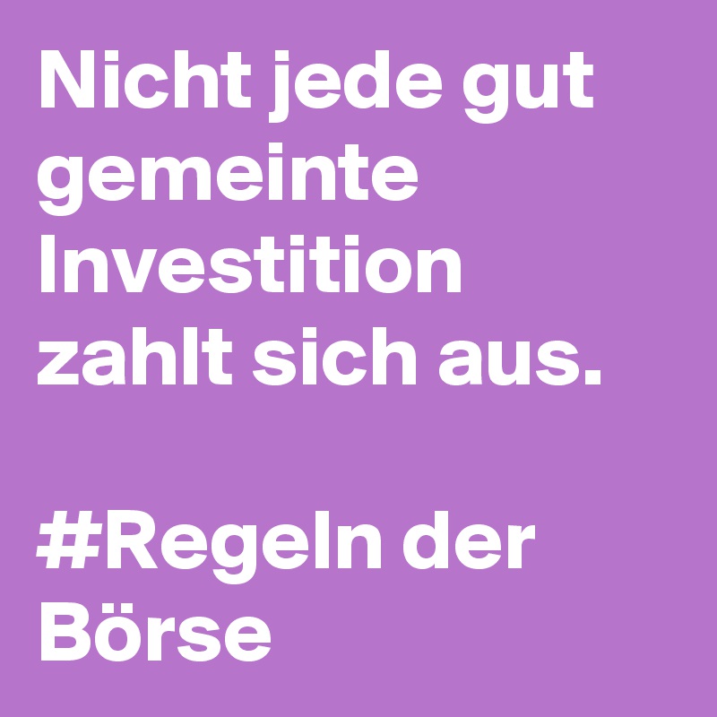 Nicht jede gut gemeinte Investition zahlt sich aus.

#Regeln der Börse