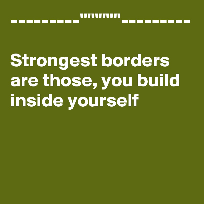 ---------'''''''''''---------

Strongest borders are those, you build inside yourself