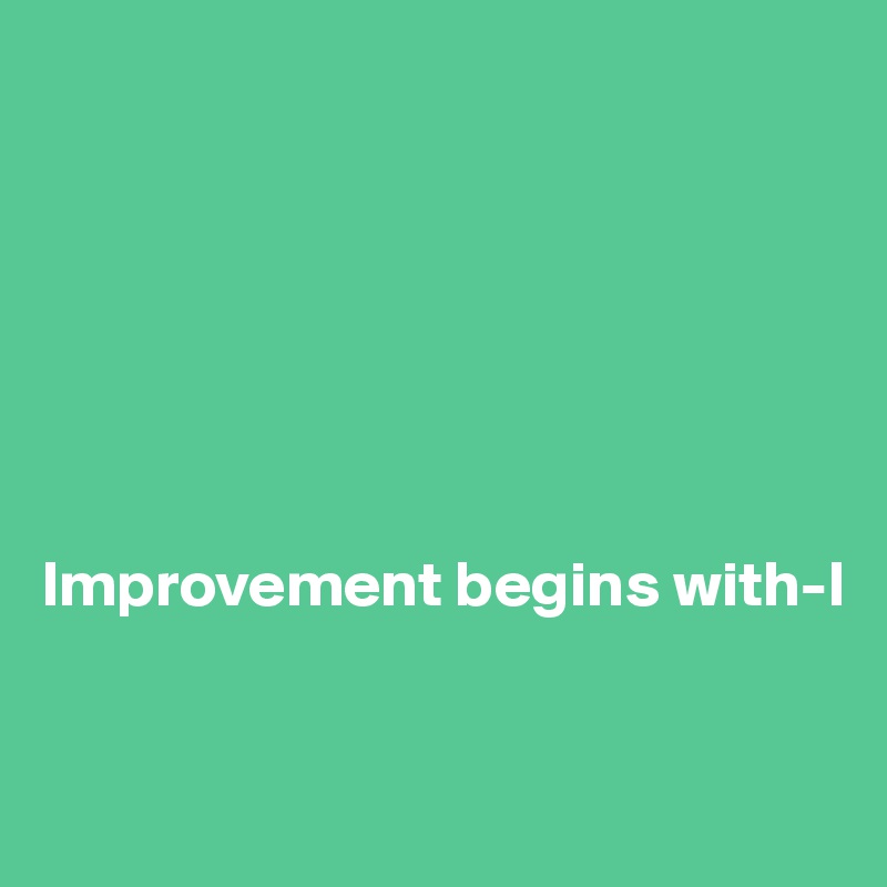 







Improvement begins with-I


                                                        