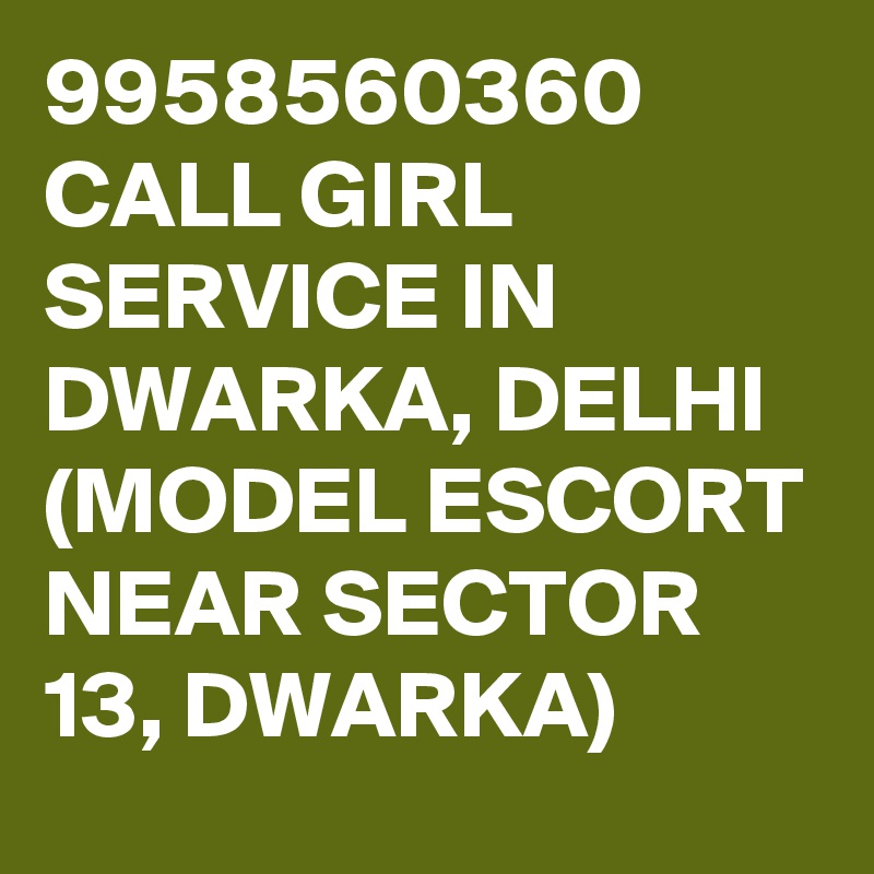 9958560360 CALL GIRL SERVICE IN DWARKA, DELHI (MODEL ESCORT NEAR SECTOR 13, DWARKA)