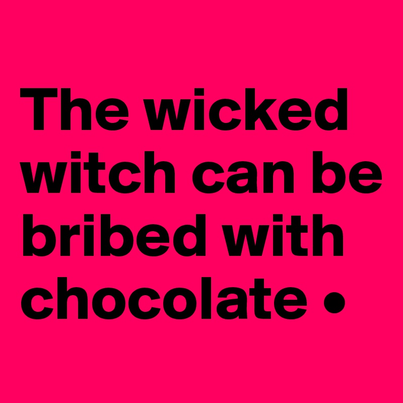 
The wicked witch can be bribed with chocolate •