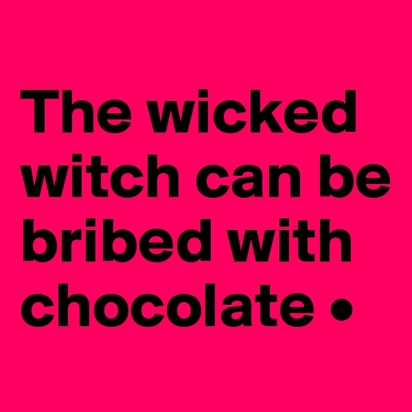 
The wicked witch can be bribed with chocolate •