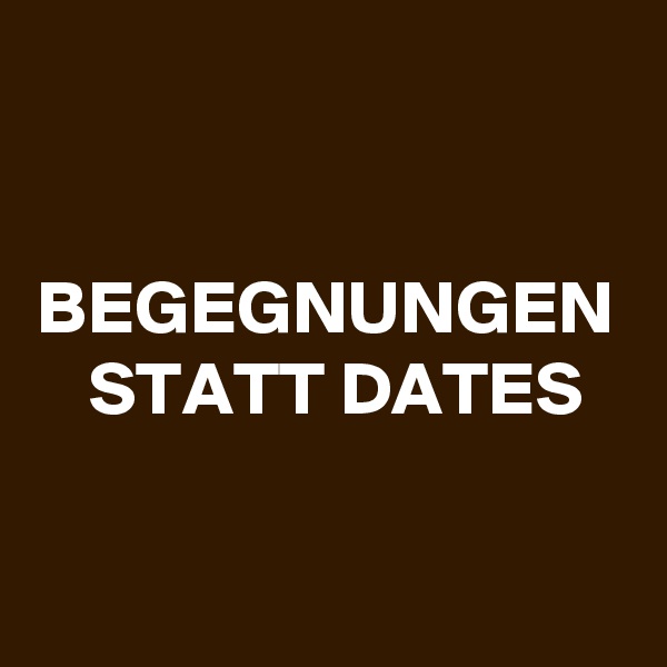 BEGEGNUNGEN STATT DATES
