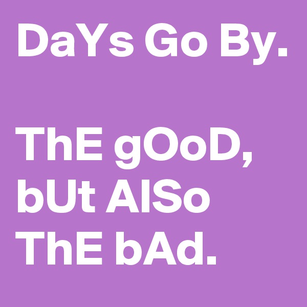 DaYs Go By.

ThE gOoD, bUt AlSo ThE bAd.