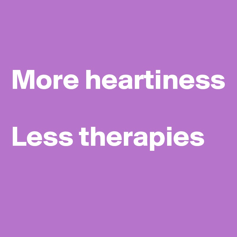

More heartiness

Less therapies


