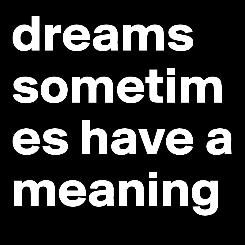 dreams  sometimes have a meaning 