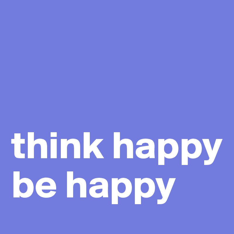 


think happy
be happy