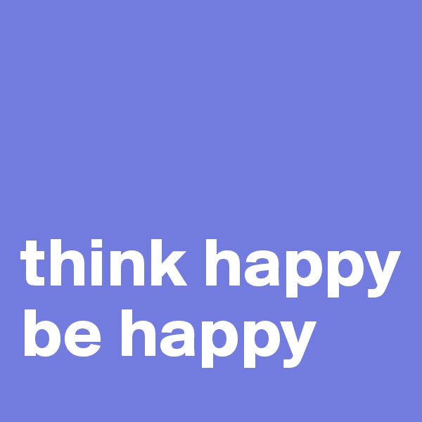 


think happy
be happy