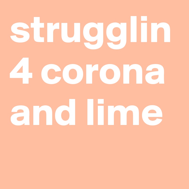 strugglin 4 corona and lime