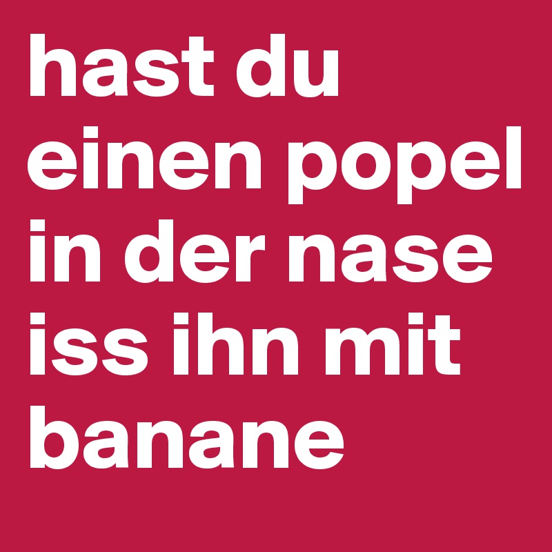hast du einen popel in der nase iss ihn mit banane