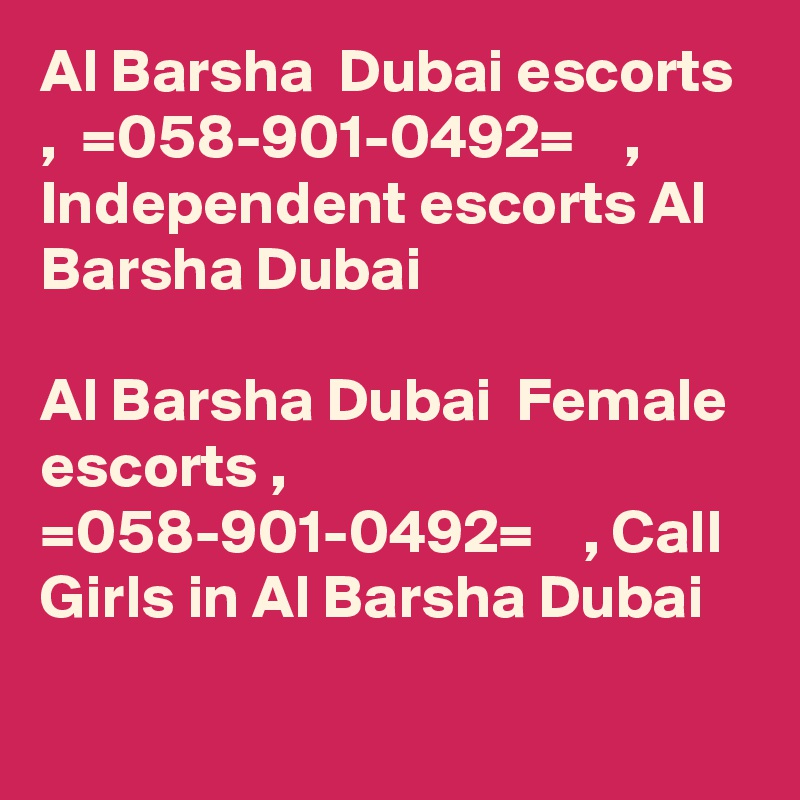 Al Barsha  Dubai escorts ,  =058-901-0492=    , Independent escorts Al Barsha Dubai

Al Barsha Dubai  Female escorts ,  =058-901-0492=    , Call Girls in Al Barsha Dubai
