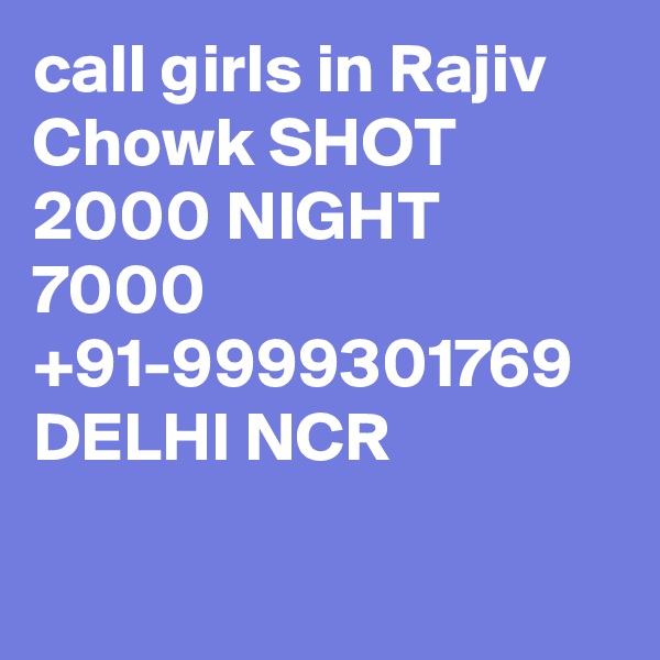 call girls in Rajiv Chowk SHOT 2000 NIGHT 7000 +91-9999301769 DELHI NCR

