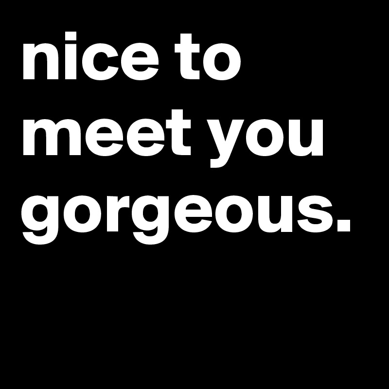 nice-to-meet-you-gorgeous-post-by-rheanina-on-boldomatic