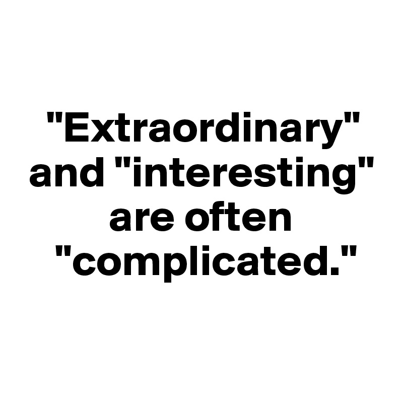 
  
   "Extraordinary" 
 and "interesting" 
          are often     
    "complicated."

