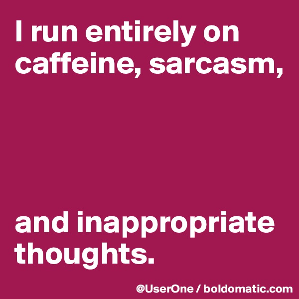 I run entirely on caffeine, sarcasm,




and inappropriate thoughts.