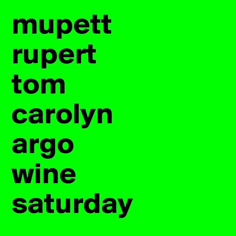 mupett
rupert
tom
carolyn
argo
wine
saturday