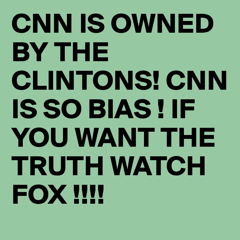 CNN IS OWNED BY THE CLINTONS! CNN IS SO BIAS ! IF YOU WANT THE TRUTH WATCH FOX !!!!  