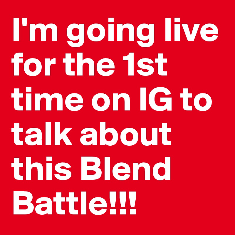 I'm going live for the 1st time on IG to talk about this Blend Battle!!! 