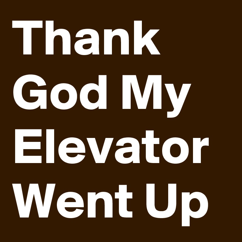 Thank God My Elevator Went Up