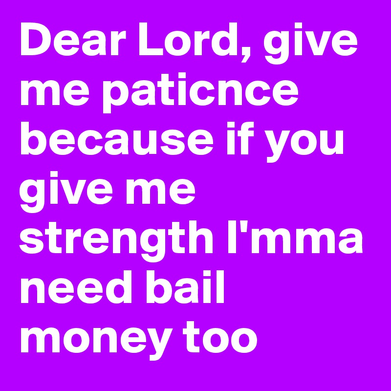 Dear Lord, give me paticnce because if you give me strength I'mma need bail money too