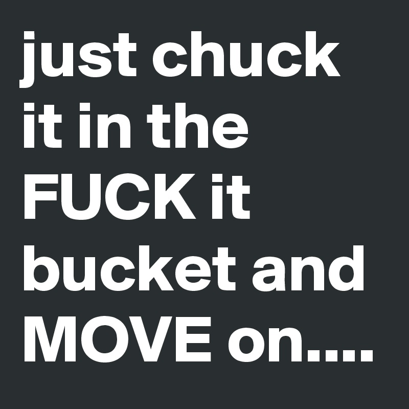 just chuck it in the FUCK it bucket and MOVE on....