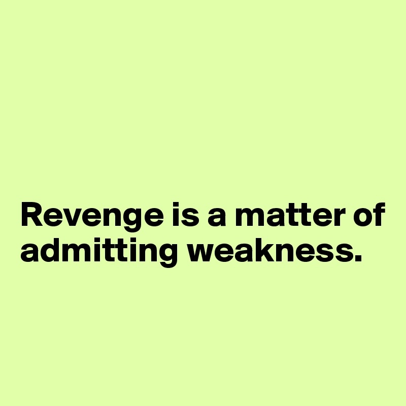 




Revenge is a matter of admitting weakness.


