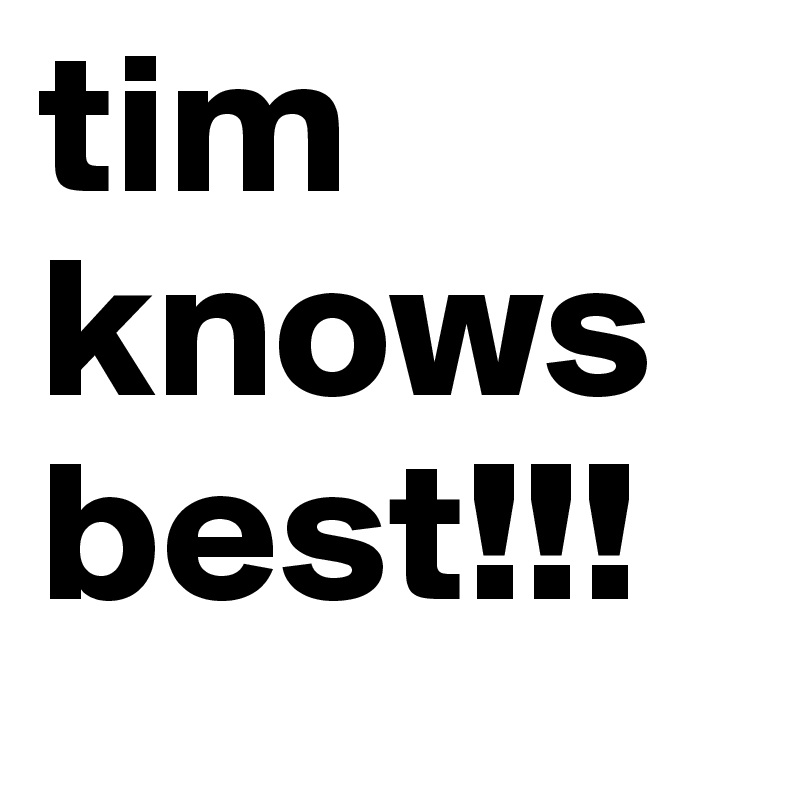 tim
knows
best!!!