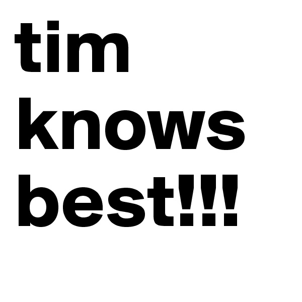 tim
knows
best!!!